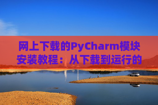 网上下载的PyCharm模块安装教程：从下载到运行的全流程