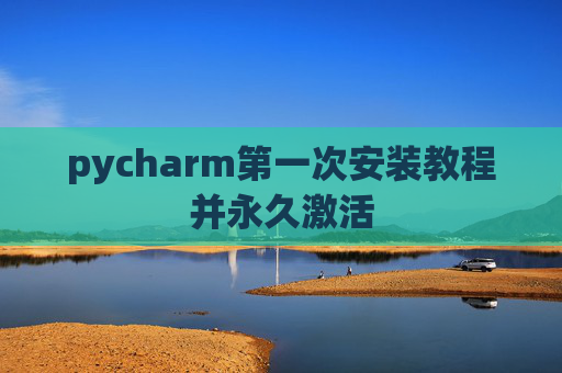 pycharm第一次安装教程并永久激活