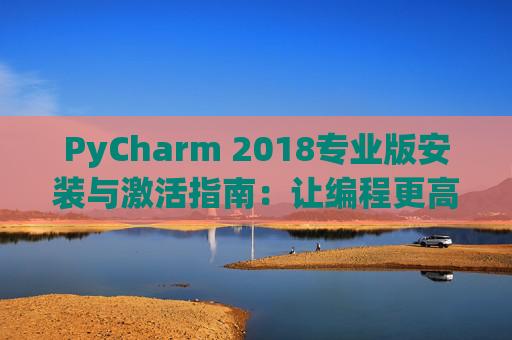 PyCharm 2018专业版安装与激活指南：让编程更高效